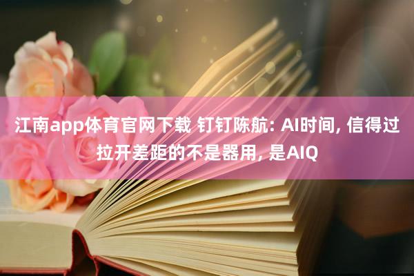 江南app体育官网下载 钉钉陈航: AI时间， 信得过拉开差距的不是器用， 是AIQ