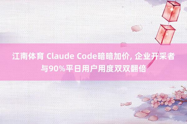 江南体育 Claude Code暗暗加价， 企业开采者与90%平日用户用度双双翻倍