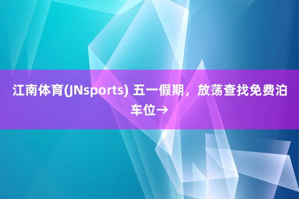 江南体育(JNsports) 五一假期，放荡查找免费泊车位→
