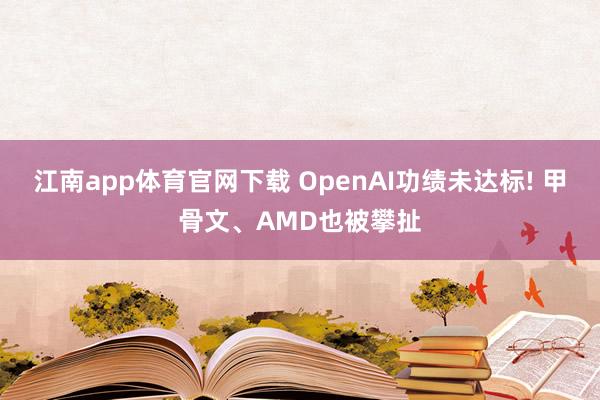江南app体育官网下载 OpenAI功绩未达标! 甲骨文、AMD也被攀扯