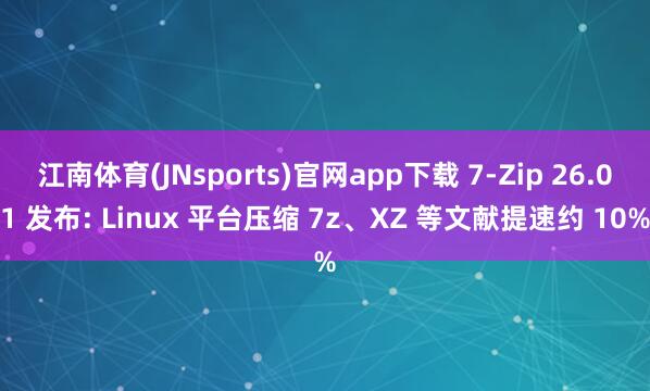 江南体育(JNsports)官网app下载 7-Zip 26.01 发布: Linux 平台压缩 7z、XZ 等文献提速约 10%