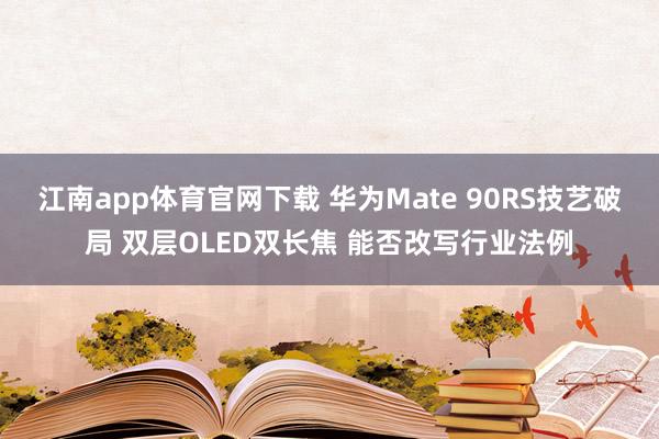 江南app体育官网下载 华为Mate 90RS技艺破局 双层OLED双长焦 能否改写行业法例