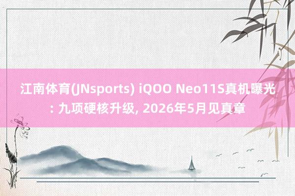 江南体育(JNsports) iQOO Neo11S真机曝光: 九项硬核升级， 2026年5月见真章