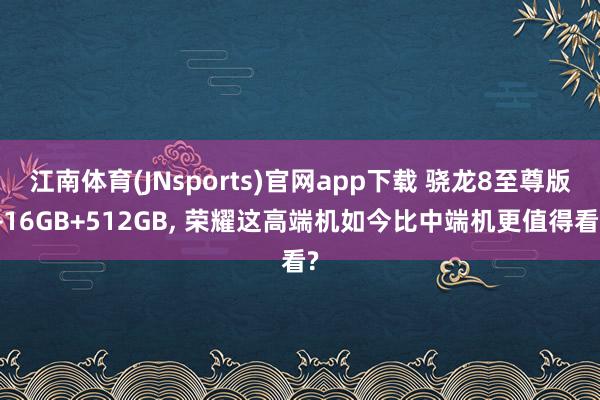 江南体育(JNsports)官网app下载 骁龙8至尊版+16GB+512GB， 荣耀这高端机如今比中端机更值得看?