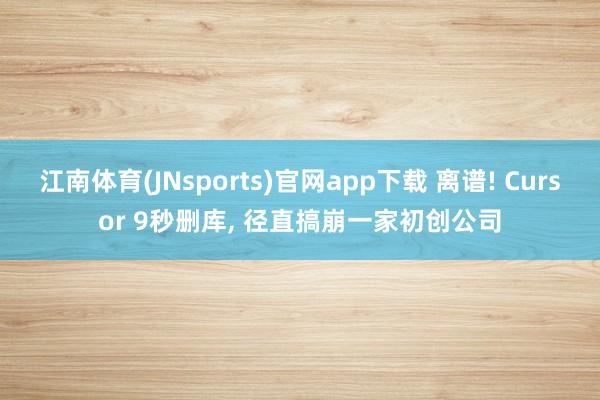 江南体育(JNsports)官网app下载 离谱! Cursor 9秒删库， 径直搞崩一家初创公司