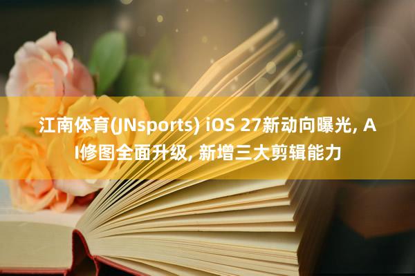 江南体育(JNsports) iOS 27新动向曝光， AI修图全面升级， 新增三大剪辑能力