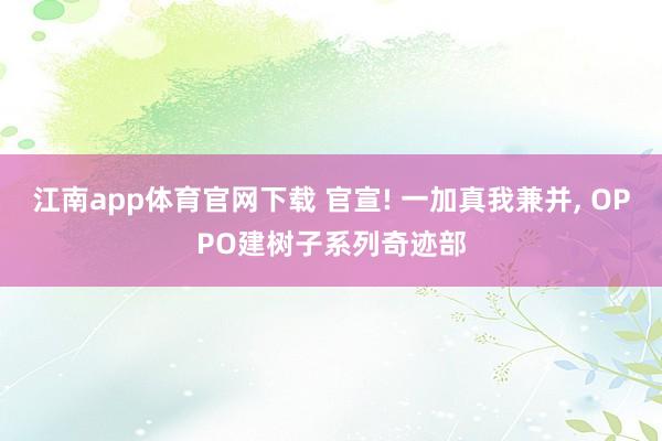 江南app体育官网下载 官宣! 一加真我兼并， OPPO建树子系列奇迹部