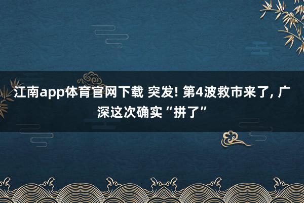 江南app体育官网下载 突发! 第4波救市来了, 广深这次确实“拼了”