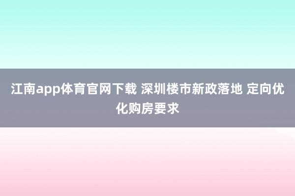 江南app体育官网下载 深圳楼市新政落地 定向优化购房要求