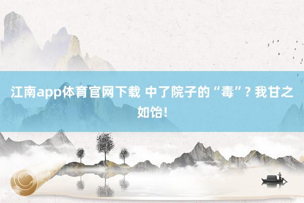 江南app体育官网下载 中了院子的“毒”? 我甘之如饴!
