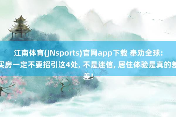 江南体育(JNsports)官网app下载 奉劝全球: 买房一定不要招引这4处， 不是迷信， 居住体验是真的差!
