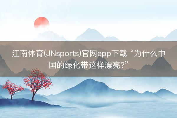 江南体育(JNsports)官网app下载 “为什么中国的绿化带这样漂亮?”