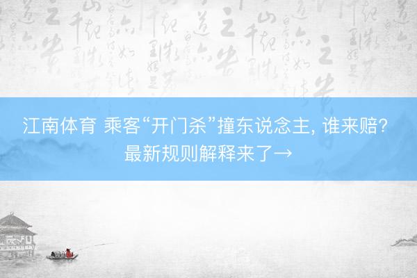 江南体育 乘客“开门杀”撞东说念主, 谁来赔? 最新规则解释来了→