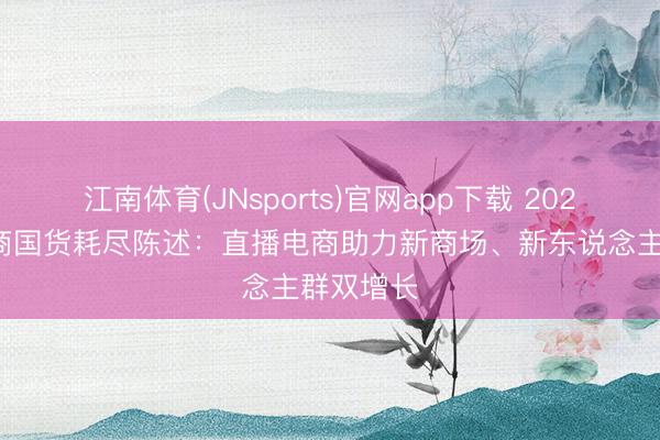 江南体育(JNsports)官网app下载 2026抖音电商国货耗尽陈述：直播电商助力新商场、新东说念主群双增长
