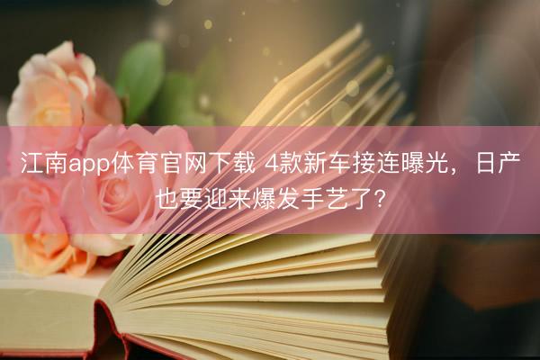 江南app体育官网下载 4款新车接连曝光，日产也要迎来爆发手艺了?