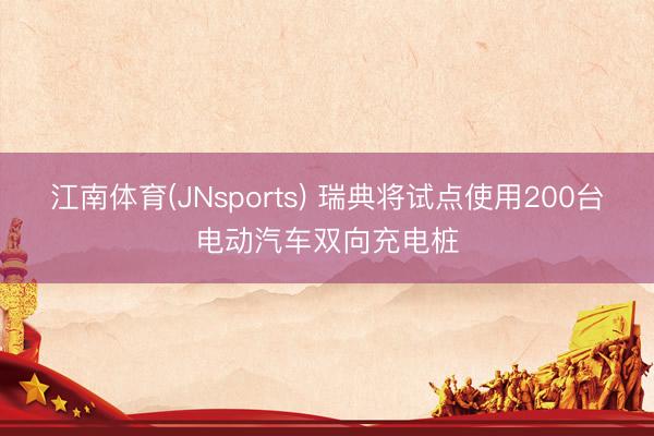 江南体育(JNsports) 瑞典将试点使用200台电动汽车双向充电桩